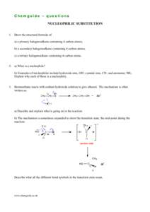 Chemguide – questions NUCLEOPHILIC SUBSTITUTION 1. Draw the structural formula of a) a primary halogenoalkane containing 4 carbon atoms; b) a secondary halogenoalkane containing 4 carbon atoms; c) a tertiary halogenoal