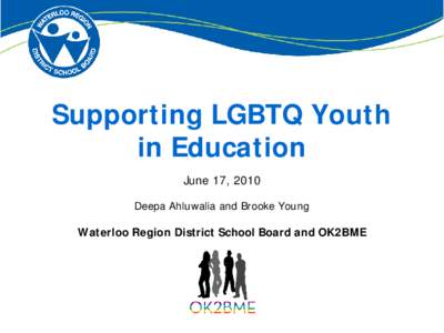Supporting LGBTQ Youth in Education June 17, 2010 Deepa Ahluwalia and Brooke Young Waterloo Region District School Board and OK2BME