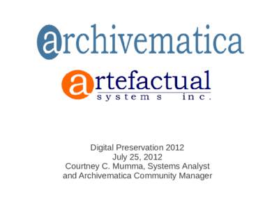 Digital Preservation 2012 July 25, 2012 Courtney C. Mumma, Systems Analyst and Archivematica Community Manager  What is Archivematica?