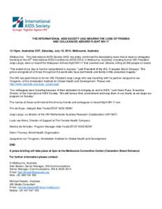 THE INTERNATIONAL AIDS SOCIETY (IAS) MOURNS THE LOSS OF FRIENDS AND COLLEAGUES ABOARD FLIGHT MH[removed]15pm, Australian EST, Saturday, July 19, 2014, Melbourne, Australia (Melbourne) - The International AIDS Society (IAS)