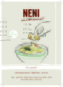 Life is beautiful  510 Naschmarkt 1060 Wien neni.at Mon – Sat 8:00 – 23:00. Warm dishes from 12:00 – 22:30 No Credit Cards – Cash Only