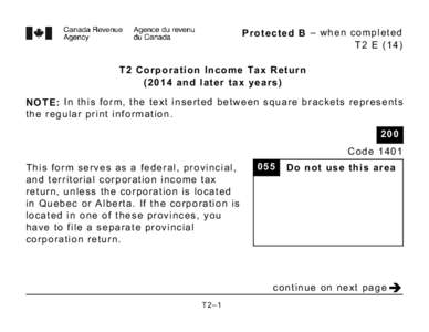 Protected B – when completed T2 E (14) T2 Corporation Income Tax Return[removed]and later tax years) NOTE: In this form, the text inserted between square brackets represents the regular print information.