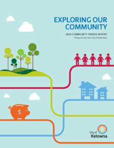 EXPLORING OUR COMMUNITY 2014 COMMUNITY TRENDS REPORT Prepared by the City of Kelowna  TABLE OF CONTENTS