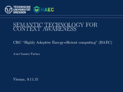 SEMANTIC TECHNOLOGY FOR CONTEXT AWARENESS CRC “Highly Adaptive Energy-efficient computing” (HAEC) Anni-Yasmin Turhan  Vienna, 