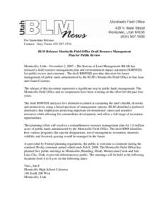 For Immediate Release Contact: Gary Torres[removed]BLM Releases Monticello Field Office Draft Resource Management Plan for Public Review  Monticello, Utah—November 2, 2007—The Bureau of Land Management (BLM) has