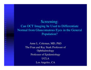 Screening: Can OCT Imaging be Used to Differentiate Normal from Glaucomatous Eyes in the General Population? Anne L. Coleman, MD, PhD The Fran and Ray Stark Professor of