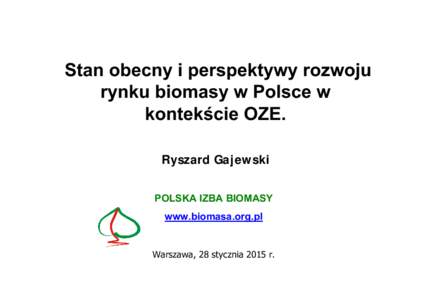 Stan obecny i perspektywy rozwoju rynku biomasy w Polsce w kontekście OZE. Ryszard Gajewski POLSKA IZBA BIOMASY www.biomasa.org.pl
