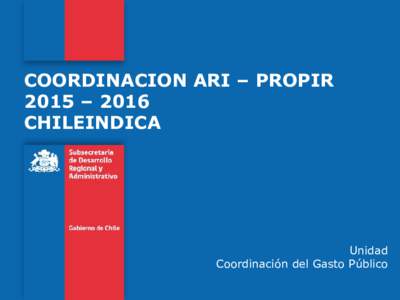 COORDINACION ARI – PROPIR 2015 – 2016 CHILEINDICA Unidad Coordinación del Gasto Público
