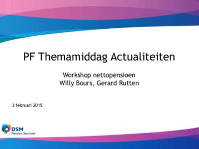 PF Themamiddag Actualiteiten Workshop nettopensioen Willy Bours, Gerard Rutten 3 februari 2015  DSM Pension Services: in house service provider