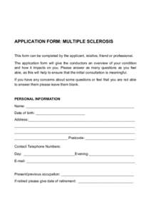 APPLICATION FORM: MULTIPLE SCLEROSIS This form can be completed by the applicant, relative, friend or professional. The application form will give the conductors an overview of your condition and how it impacts on you. P