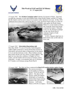 This Week in USAF and PACAF History 11 – 17 August[removed]August 1943 The Aleutian Campaign ended with the reoccupation of Kiska. Japan had occupied the Aleutians to secure the northern flank of their Pacific empire, 
