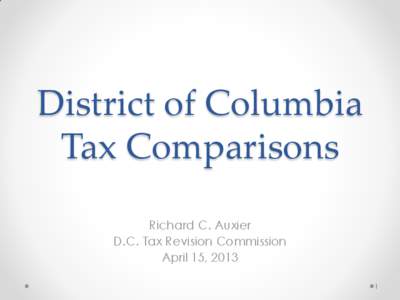 District of Columbia Tax Comparisons Richard C. Auxier D.C. Tax Revision Commission April 15, 2013 1