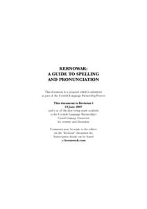 KERNOWAK: A GUIDE TO SPELLING AND PRONUNCIATION This document is a proposal which is submitted as part of the Cornish Language Partnership Process This document is Revision 5