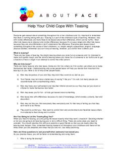 Help Your Child Cope With Teasing Everyone gets teased about something throughout his or her childhood and it is important to remember that there is nothing wrong with you. Teasing is a part of the childhood cycle of lea