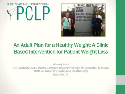 An Adult Plan for a Healthy Weight: A Clinic Based Intervention for Patient Weight Loss Whitney Jolitz D.O Candidate 2014, Pacific Northwest University-College of Osteopathic Medicine Matthew Walker Comprehensive Health 