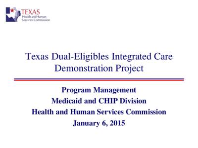 Texas Dual-Eligibles Integrated Care Demonstration Project Program Management Medicaid and CHIP Division Health and Human Services Commission January 6, 2015