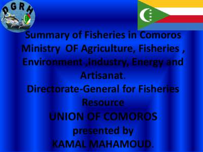 Summary of Fisheries in Comoros Ministry OF Agriculture, Fisheries , Environment ,Industry, Energy and Artisanat. Directorate-General for Fisheries Resource