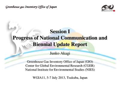 Session I Progress of National Communication and Biennial Update Report Junko Akagi Greenhouse Gas Inventory Office of Japan (GIO) Center for Global Environmental Research (CGER)
