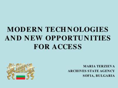 MODERN TECHNOLOGIES AND NEW OPPORTUNITIES FOR ACCESS MARIA TERZIEVA ARCHIVES STATE AGENCY SOFIA, BULGARIA