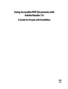 Using Accessible PDF Documents with Adobe Reader 7.0 A Guide for People with Disabilities © 2005 Adobe Systems Incorporated. All rights reserved. Adobe, the Adobe logo, Acrobat, Adobe PDF, and Adobe Reader are either r