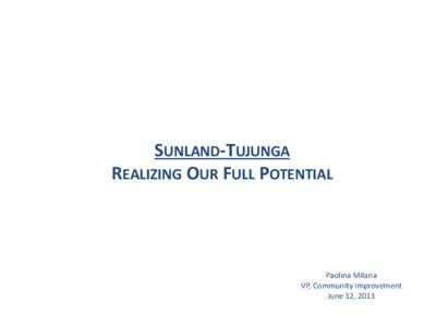 SUNLAND-TUJUNGA REALIZING OUR FULL POTENTIAL Paolina Milana VP, Community Improvement June 12, 2013