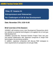 JOGMEC Techno Forum 2014  【Day 2】 Session B: Entrepreneurs and Visionaries: For Challengers of Oil & Gas Development Date: November 27th, 9:30-16:40