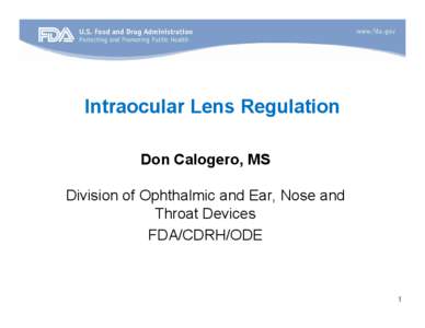 Intraocular Lens Regulation Don Calogero, MS Division of Ophthalmic and Ear, Nose and Throat Devices FDA/CDRH/ODE