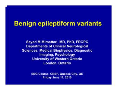 Benign epileptiform variants Seyed M Mirsattari, MD, PhD, FRCPC Departments of Clinical Neurological Sciences, Medical Biophysics, Diagnostic Imaging, Psychology University of Western Ontario