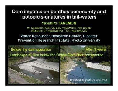 Dam impacts on benthos community and isotopic signatures in tail-waters Yasuhiro TAKEMON Mr. Keisuke HATANO, Ms. Kana YAMAMOTO, Prof. Shuichi IKEBUCHI, Dr. Ayato KOHZU , Prof. Toshi NAGATA