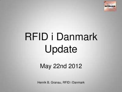RFID i Danmark Update May 22nd 2012 Henrik B. Granau, RFID i Danmark  RFID i Danmark ...