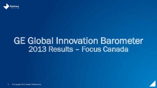 GE Global Innovation Barometer 2013 Results – Focus Canada 1  © Copyright 2012 Daniel J Edelman Inc.