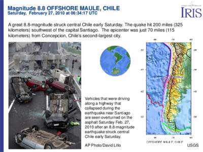 Magnitude 8.8 OFFSHORE MAULE, CHILE Saturday, February 27, 2010 at 06:34:17 UTC A great 8.8-magnitude struck central Chile early Saturday. The quake hit 200 miles (325 kilometers) southwest of the capital Santiago. The e