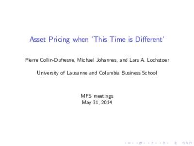 Asset Pricing when ’This Time is Di¤erent’ Pierre Collin-Dufresne, Michael Johannes, and Lars A. Lochstoer University of Lausanne and Columbia Business School MFS meetings May 31, 2014