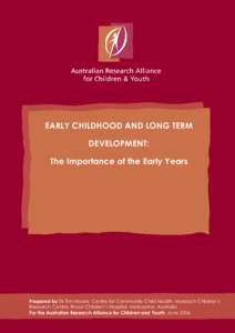 EARLY CHILDHOOD AND LONG TERM DEVELOPMENT: The Importance of the Early Years Prepared by Dr Tim Moore, Centre for Community Child Health, Murdoch Children’s Research Centre, Royal Children’s Hospital, Melbourne, Aust