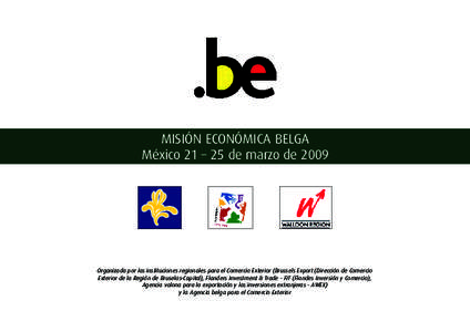 MISIÓN ECONÓMICA BELGA México 21 – 25 de marzo de 2009 Organizada por las instituciones regionales para el Comercio Exterior (Brussels Export (Dirección de Comercio Exterior de la Región de Bruselas-Capital), Flan