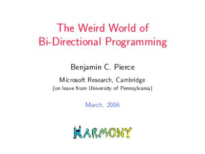 The Weird World of Bi-Directional Programming Benjamin C. Pierce Microsoft Research, Cambridge (on leave from University of Pennsylvania)