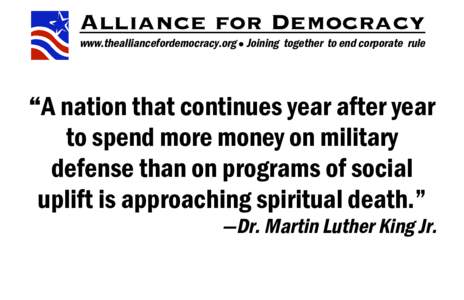 Alliance for Democracy www.thealliancefordemocracy.org  Joining together to end corporate rule “A nation that continues year after year to spend more money on military defense than on programs of social