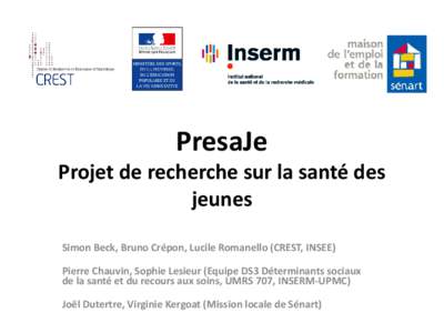 PresaJe  Projet de recherche sur la santé des jeunes Simon Beck, Bruno Crépon, Lucile Romanello (CREST, INSEE) Pierre Chauvin, Sophie Lesieur (Equipe DS3 Déterminants sociaux