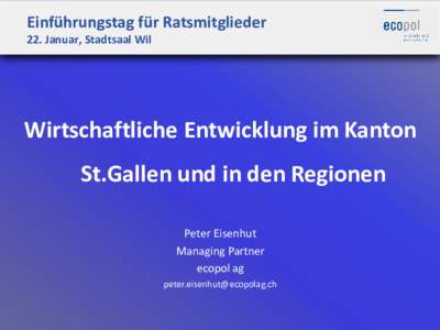Einführungstag für Ratsmitglieder 22. Januar, Stadtsaal Wil Wirtschaftliche Entwicklung im Kanton St.Gallen und in den Regionen Peter Eisenhut