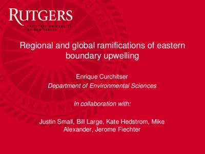 Regional and global ramifications of eastern boundary upwelling Enrique Curchitser Department of Environmental Sciences In collaboration with: Justin Small, Bill Large, Kate Hedstrom, Mike