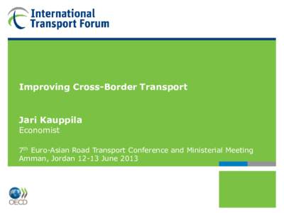 Improving Cross-Border Transport  Jari Kauppila Economist  7th Euro-Asian Road Transport Conference and Ministerial Meeting