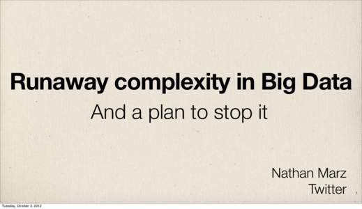 Runaway complexity in Big Data And a plan to stop it Nathan Marz Twitter Tuesday, October 2, 2012