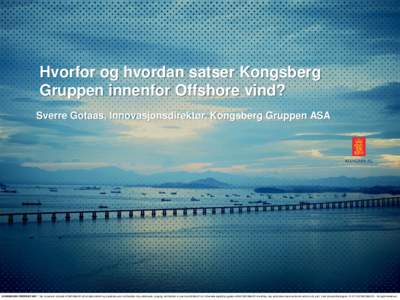 Hvorfor og hvordan satser Kongsberg Gruppen innenfor Offshore vind? Sverre Gotaas, Innovasjonsdirektør, Kongsberg Gruppen ASA KONGSBERG PROPRIETARY: This document contains KONGSBERG information which is proprietary and 