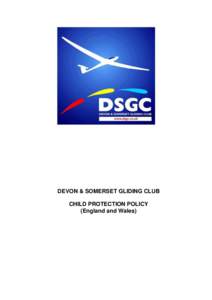 DEVON & SOMERSET GLIDING CLUB CHILD PROTECTION POLICY (England and Wales) DSGC CHILD PROTECTION POLICY This is the child protection policy for Devon & Somerset Gliding Club (DSGC)