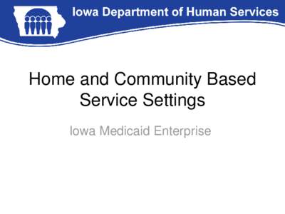 Home and Community Based Service Settings Iowa Medicaid Enterprise Background • HCBS designed to provide supports in the