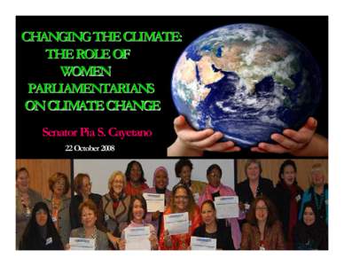 CHANGING THE CLIMATE: THE ROLE OF WOMEN PARLIAMENTARIANS ON CLIMATE CHANGE Senator Pia S. Cayetano