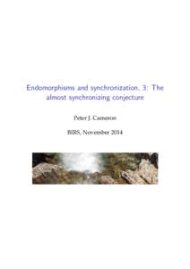 Endomorphisms and synchronization, 3: The almost synchronizing conjecture Peter J. Cameron BIRS, November 2014  Recapitulation