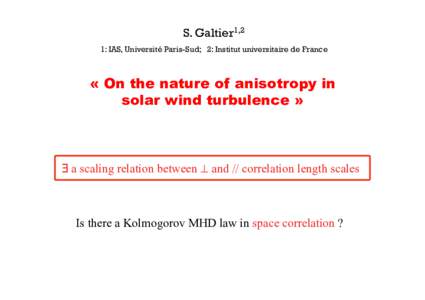 S. Galtier1,2 1: IAS, Université Paris-Sud; 2: Institut universitaire de France « On the nature of anisotropy in solar wind turbulence »