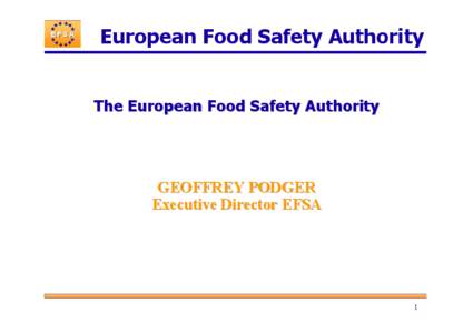 European Food Safety Authority The European Food Safety Authority GEOFFREY PODGER Executive Director EFSA