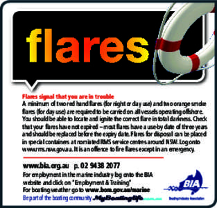 Flares signal that you are in trouble  A minimum of two red hand flares (for night or day use) and two orange smoke flares (for day use) are required to be carried on all vessels operating offshore. You should be able to